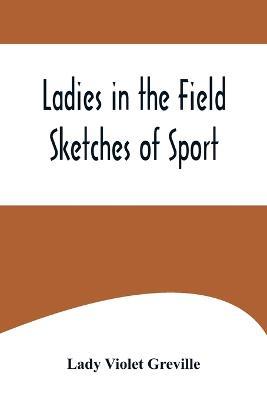 Ladies in the Field: Sketches of Sport - Lady Violet Greville - cover