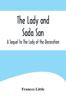 The Lady and Sada San; A Sequel to The Lady of the Decoration - Frances Little - cover