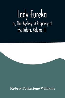 Lady Eureka; or, The Mystery: A Prophecy of the Future. Volume III - Robert Folkestone Williams - cover