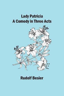 Lady Patricia: A comedy in three acts - Rudolf Besier - cover