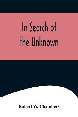 In Search of the Unknown - Robert W Chambers - cover