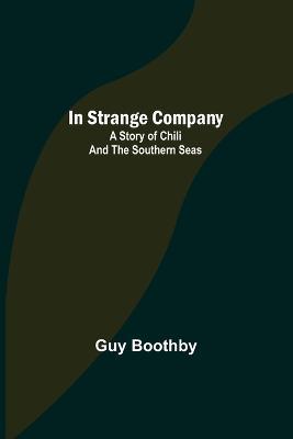 In Strange Company; A Story of Chili and the Southern Seas - Guy Boothby - cover