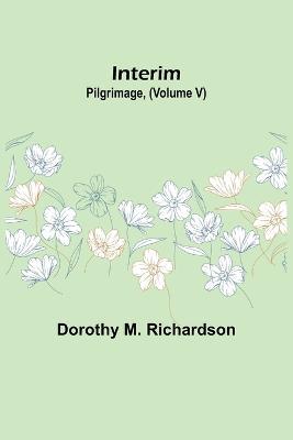 Interim; Pilgrimage, (Volume V) - Dorothy M Richardson - cover