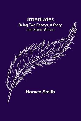 Interludes; being Two Essays, a Story, and Some Verses - Horace Smith - cover