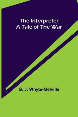 The Interpreter; A Tale of the War - G J Whyte-Melville - cover