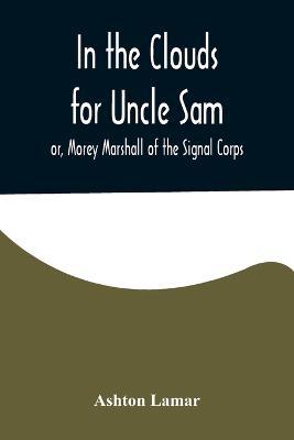 In the Clouds for Uncle Sam; or, Morey Marshall of the Signal Corps - Ashton Lamar - cover