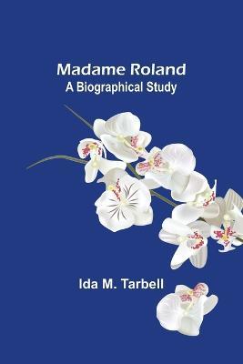 Madame Roland: A Biographical Study - Ida M Tarbell - cover