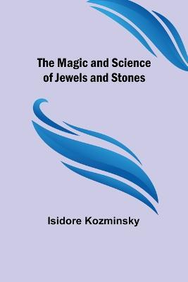 The Magic and Science of Jewels and Stones - Isidore Kozminsky - cover