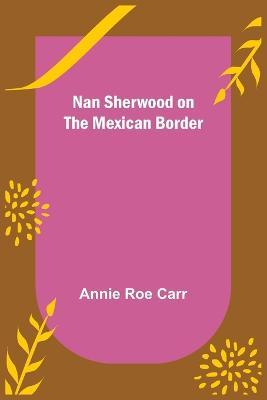 Nan Sherwood on the Mexican Border - Annie Roe Carr - cover