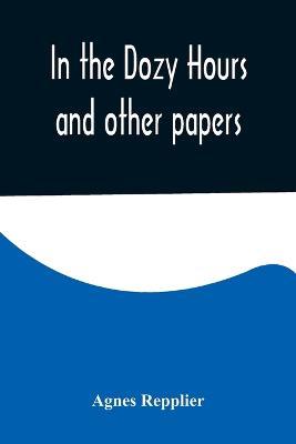 In the Dozy Hours and other papers - Agnes Repplier - cover