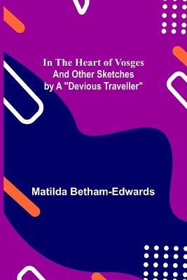 In the Heart of Vosges; And Other Sketches by a Devious Traveller - Matilda Betham-Edwards - cover