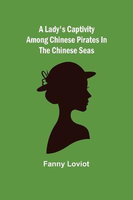 A Lady's Captivity among Chinese Pirates in the Chinese Seas - Fanny Loviot - cover