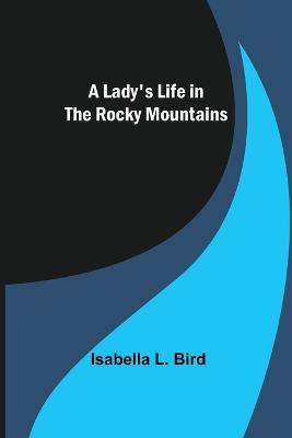A Lady's Life in the Rocky Mountains - Isabella L Bird - cover