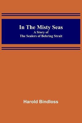 In the Misty Seas; A Story of the Sealers of Behring Strait - Harold Bindloss - cover