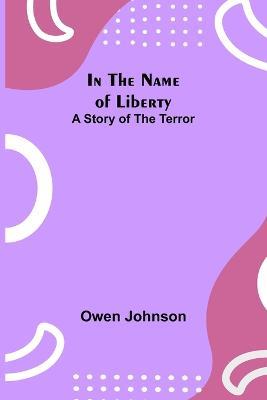 In the Name of Liberty; A Story of the Terror - Owen Johnson - cover