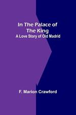 In The Palace Of The King; A Love Story Of Old Madrid