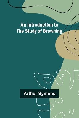 An Introduction to the Study of Browning - Arthur Symons - cover