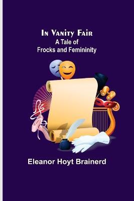 In Vanity Fair; A Tale of Frocks and Femininity - Eleanor Hoyt Brainerd - cover