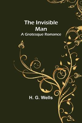 The Invisible Man; A Grotesque Romance - H G Wells - cover