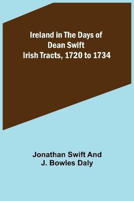 Ireland in the Days of Dean Swift; Irish Tracts, 1720 to 1734 - Jonathan Swift,J Bowles Daly - cover
