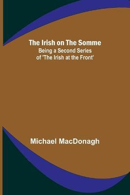 The Irish on the Somme; Being a Second Series of 'The Irish at the Front' - Michael MacDonagh - cover