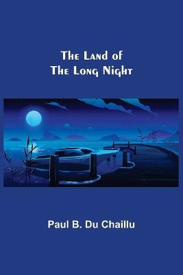 The Land of the Long Night - Paul B Du Chaillu - cover