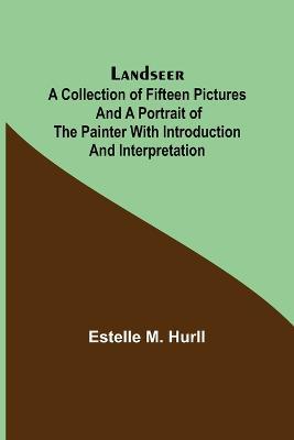 Landseer;A collection of fifteen pictures and a portrait of the painter with introduction and interpretation - Estelle M Hurll - cover
