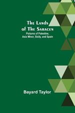 The Lands of the Saracen: Pictures of Palestine, Asia Minor, Sicily, and Spain