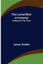 The Land-War in Ireland: A History for the Times
