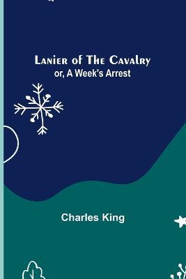 Lanier of the Cavalry; or, A Week's Arrest - Charles King - cover