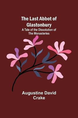 The Last Abbot of Glastonbury: A Tale of the Dissolution of the Monasteries - Augustine David Crake - cover