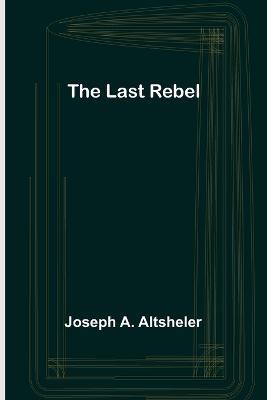 The Last Rebel - Joseph A Altsheler - cover