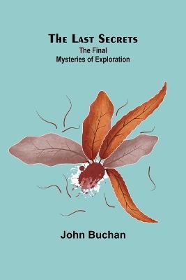 The Last Secrets: The Final Mysteries of Exploration - John Buchan - cover