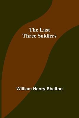 The Last Three Soldiers - William Henry Shelton - cover