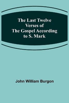 The Last Twelve Verses of the Gospel According to S. Mark - John William Burgon - cover
