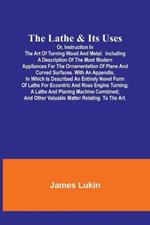 The Lathe & Its UsesOr, Instruction in the Art of Turning Wood and Metal.Including a Description of the Most Modern Appliances For the Ornamentation of Plane and Curved Surfaces. With an Appendix, In Which Is Described an Entirely Novel Form of Lathe For Eccen