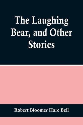 The Laughing Bear, and Other Stories - Robert Bloomer Hare Bell - cover