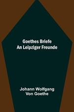 Goethes Briefe an Leipziger Freunde