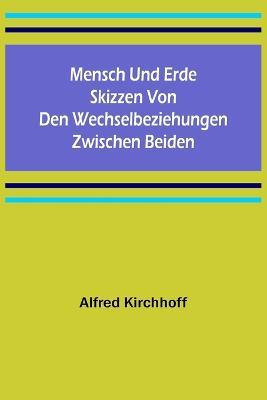 Mensch und Erde: Skizzen von den Wechselbeziehungen zwischen beiden - Alfred Kirchhoff - cover