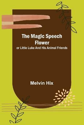 The Magic Speech Flower; or Little Luke and His Animal Friends - Melvin Hix - cover