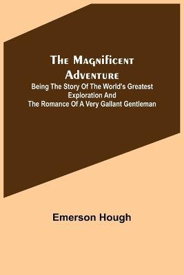 The Magnificent Adventure; Being the Story of the World's Greatest Exploration and the Romance of a Very Gallant Gentleman - Emerson Hough - cover