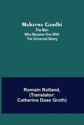 Mahatma Gandhi: The Man Who Became One With the Universal Being - Romain Rolland - cover