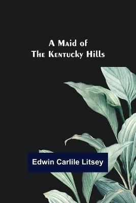 A Maid of the Kentucky Hills - Edwin Carlile Litsey - cover