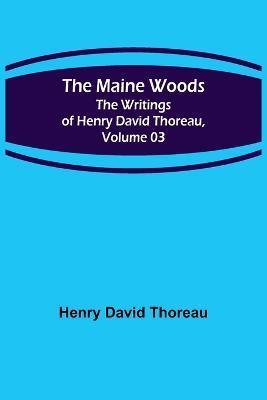 The Maine Woods; The Writings of Henry David Thoreau, Volume 03 - Henry David Thoreau - cover