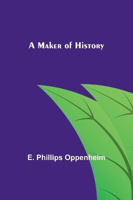 A Maker of History - E Phillips Oppenheim - cover