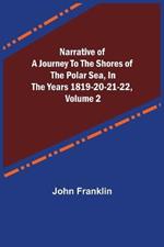 Narrative of a Journey to the Shores of the Polar Sea, in the Years 1819-20-21-22, Volume 2