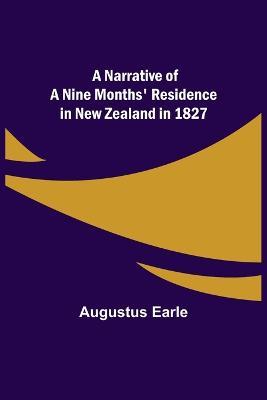 A Narrative of a Nine Months' Residence in New Zealand in 1827 - Augustus Earle - cover