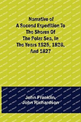 Narrative of a Second Expedition to the Shores of the Polar Sea, in the Years 1825, 1826, and 1827 - John Franklin,John Richardson - cover