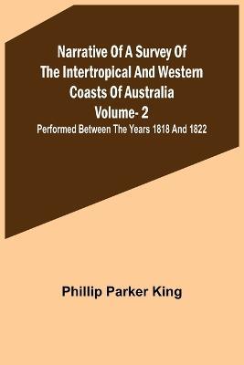 Narrative of a Survey of the Intertropical and Western Coasts of Australia - Vol. 2; Performed between the years 1818 and 1822 - Phillip Parker King - cover