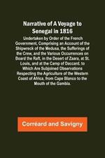 Narrative of a Voyage to Senegal in 1816; Undertaken by Order of the French Government, Comprising an Account of the Shipwreck of the Medusa, the Sufferings of the Crew, and the Various Occurrences on Board the Raft, in the Desert of Zaara, at St. Louis, a